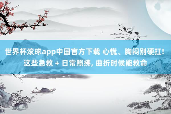 世界杯滚球app中国官方下载 心慌、胸闷别硬扛! 这些急救 + 日常照拂, 曲折时候能救命
