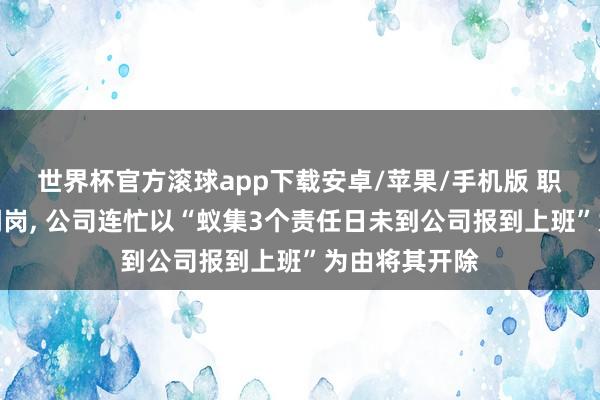 世界杯官方滚球app下载安卓/苹果/手机版 职工不平跨省调岗, 公司连忙以“蚁集3个责任日未到公司报到上班”为由将其开除