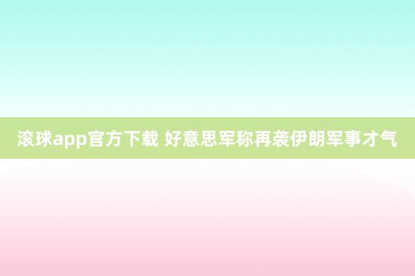 滚球app官方下载 好意思军称再袭伊朗军事才气
