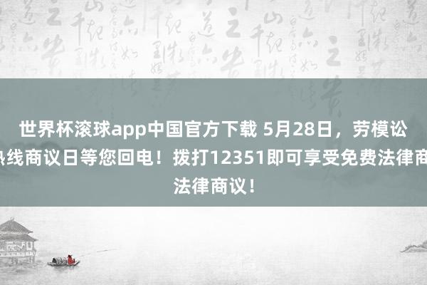 世界杯滚球app中国官方下载 5月28日，劳模讼师热线商议日等您回电！拨打12351即可享受免费法律商议！