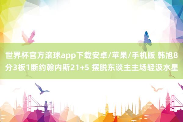 世界杯官方滚球app下载安卓/苹果/手机版 韩旭8分3板1断约翰内斯21+5 摆脱东谈主主场轻汲水星