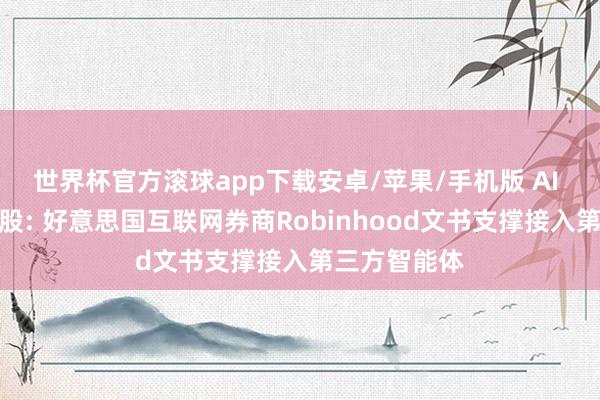 世界杯官方滚球app下载安卓/苹果/手机版 AI 替东谈主炒股: 好意思国互联网券商Robinhood文书支撑接入第三方智能体
