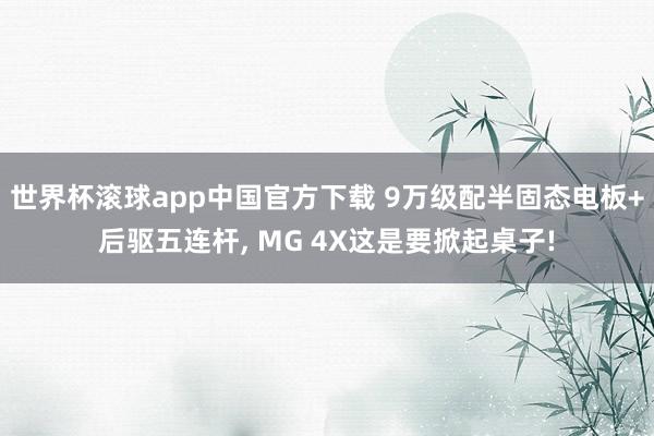 世界杯滚球app中国官方下载 9万级配半固态电板+后驱五连杆, MG 4X这是要掀起桌子!