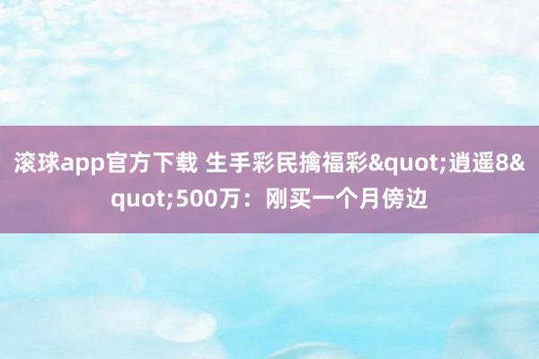 滚球app官方下载 生手彩民擒福彩"逍遥8"500万：刚买一个月傍边