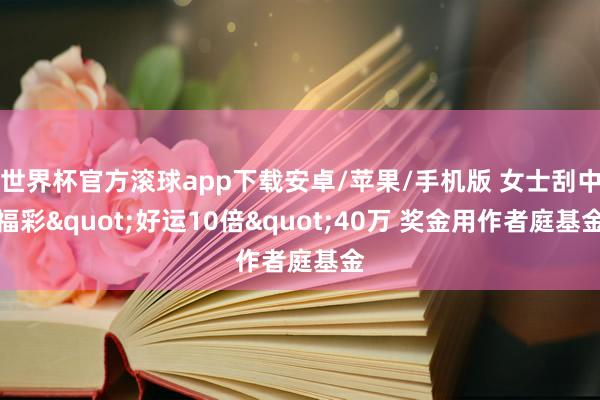 世界杯官方滚球app下载安卓/苹果/手机版 女士刮中福彩"好运10倍"40万 奖金用作者庭基金