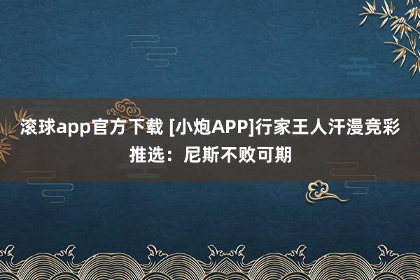 滚球app官方下载 [小炮APP]行家王人汗漫竞彩推选：尼斯不败可期