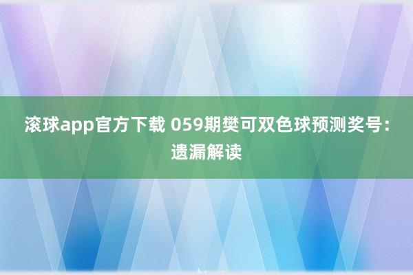 滚球app官方下载 059期樊可双色球预测奖号：遗漏解读