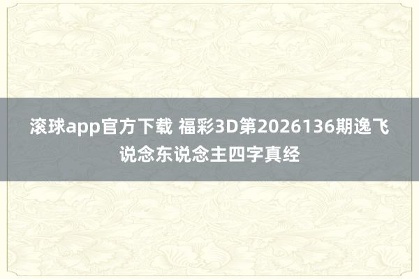 滚球app官方下载 福彩3D第2026136期逸飞说念东说念主四字真经