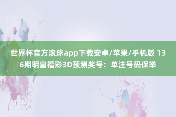 世界杯官方滚球app下载安卓/苹果/手机版 136期明皇福彩3D预测奖号：单注号码保举