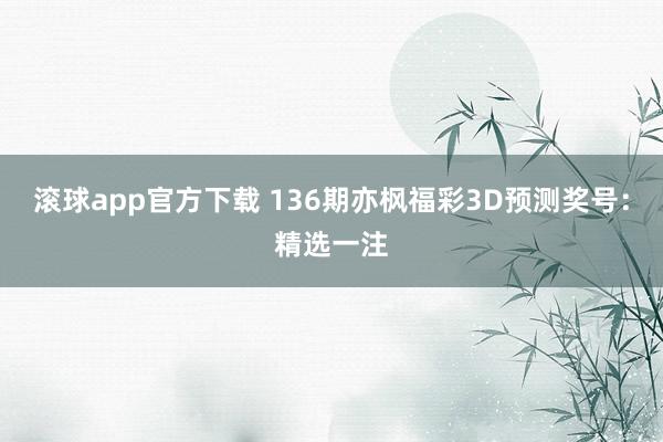 滚球app官方下载 136期亦枫福彩3D预测奖号：精选一注