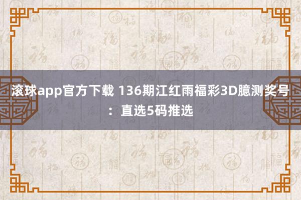 滚球app官方下载 136期江红雨福彩3D臆测奖号：直选5码推选