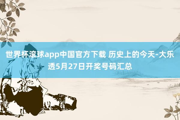 世界杯滚球app中国官方下载 历史上的今天-大乐透5月27日开奖号码汇总
