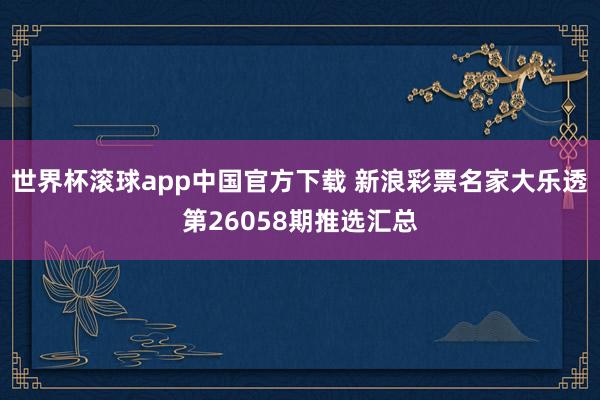 世界杯滚球app中国官方下载 新浪彩票名家大乐透第26058期推选汇总