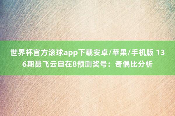 世界杯官方滚球app下载安卓/苹果/手机版 136期聂飞云自在8预测奖号：奇偶比分析