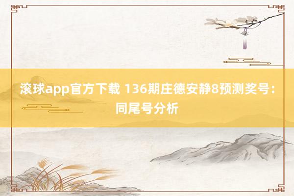 滚球app官方下载 136期庄德安静8预测奖号：同尾号分析