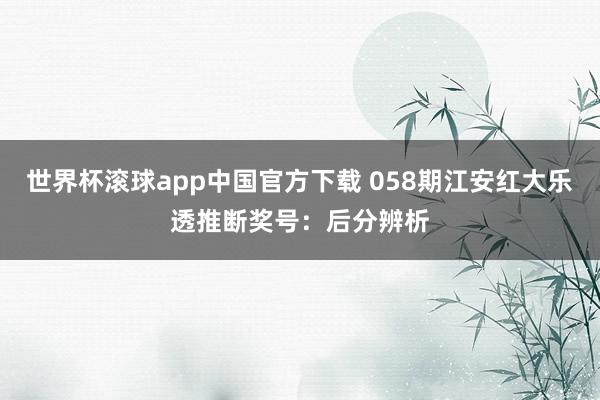 世界杯滚球app中国官方下载 058期江安红大乐透推断奖号：后分辨析