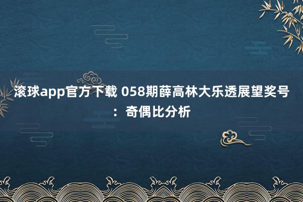 滚球app官方下载 058期薛高林大乐透展望奖号：奇偶比分析