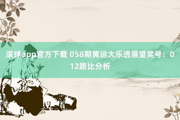 滚球app官方下载 058期黄运大乐透展望奖号：012路比分析