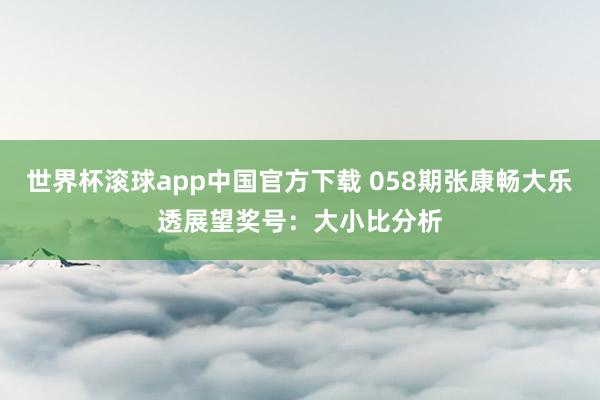 世界杯滚球app中国官方下载 058期张康畅大乐透展望奖号：大小比分析