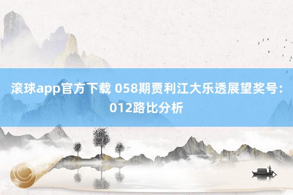 滚球app官方下载 058期贾利江大乐透展望奖号：012路比分析