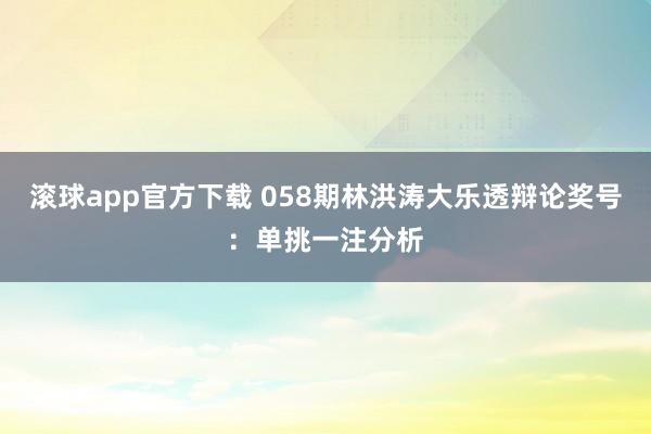 滚球app官方下载 058期林洪涛大乐透辩论奖号：单挑一注分析