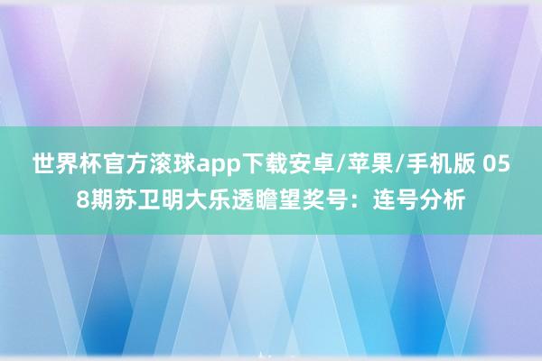 世界杯官方滚球app下载安卓/苹果/手机版 058期苏卫明大乐透瞻望奖号：连号分析