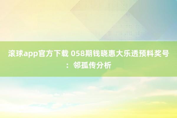 滚球app官方下载 058期钱晓惠大乐透预料奖号：邻孤传分析