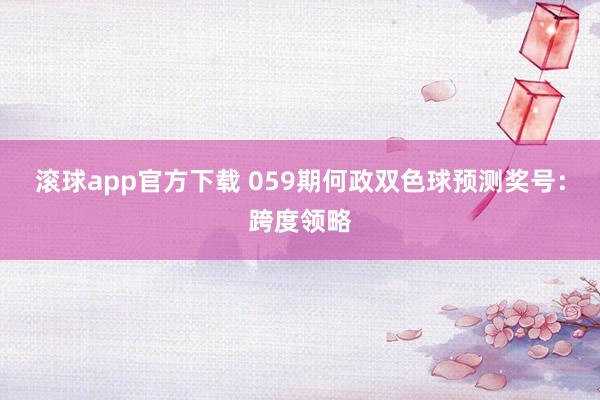 滚球app官方下载 059期何政双色球预测奖号：跨度领略