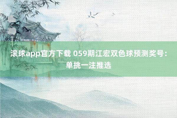 滚球app官方下载 059期江宏双色球预测奖号：单挑一注推选