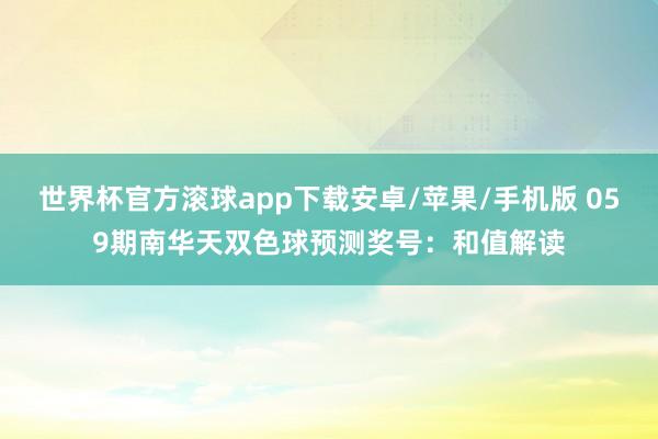 世界杯官方滚球app下载安卓/苹果/手机版 059期南华天双色球预测奖号：和值解读