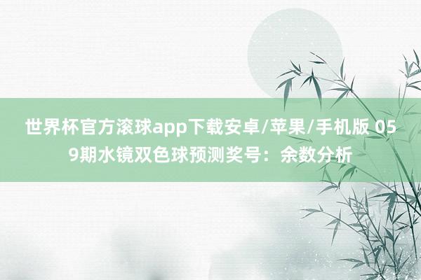 世界杯官方滚球app下载安卓/苹果/手机版 059期水镜双色球预测奖号：余数分析