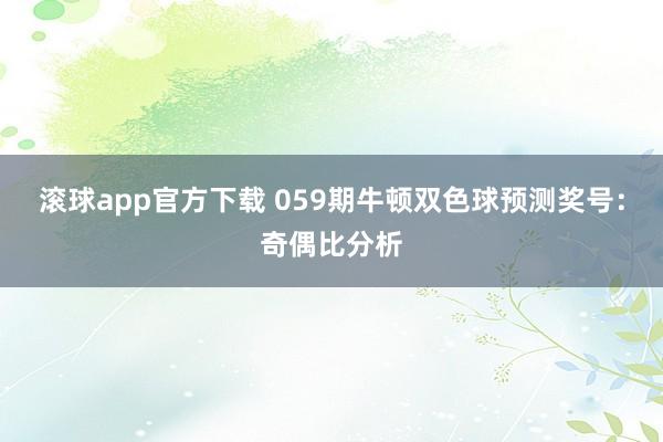 滚球app官方下载 059期牛顿双色球预测奖号：奇偶比分析