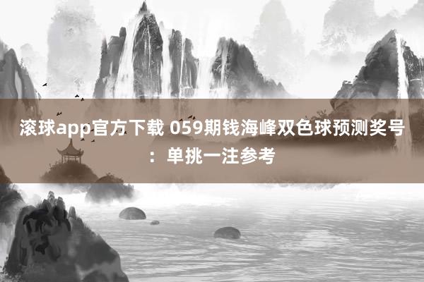 滚球app官方下载 059期钱海峰双色球预测奖号：单挑一注参考
