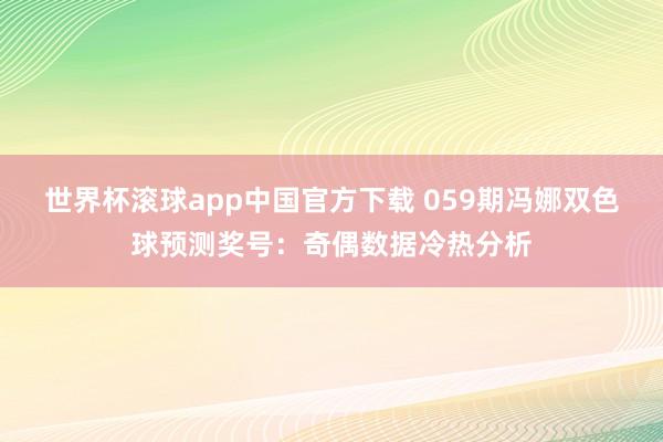 世界杯滚球app中国官方下载 059期冯娜双色球预测奖号：奇偶数据冷热分析