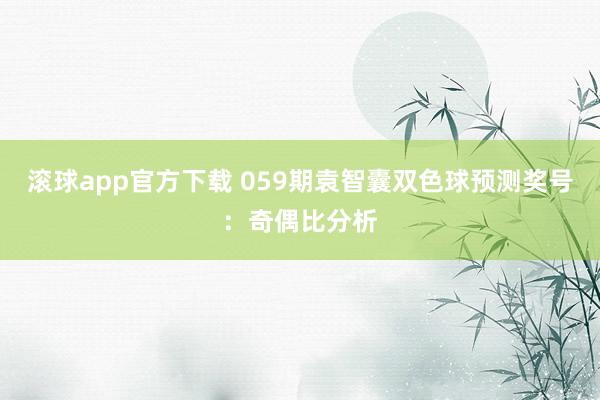 滚球app官方下载 059期袁智囊双色球预测奖号：奇偶比分析