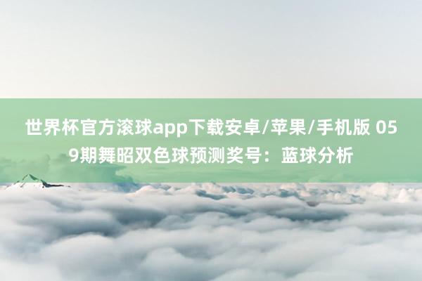 世界杯官方滚球app下载安卓/苹果/手机版 059期舞昭双色球预测奖号：蓝球分析