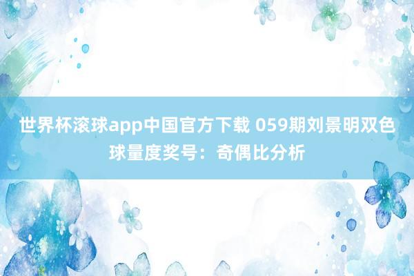 世界杯滚球app中国官方下载 059期刘景明双色球量度奖号：奇偶比分析