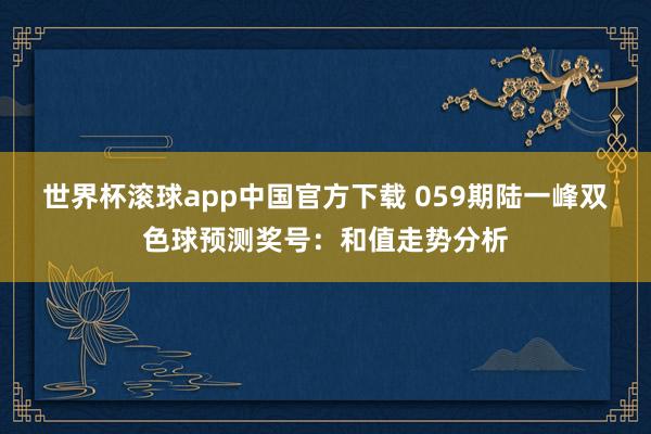 世界杯滚球app中国官方下载 059期陆一峰双色球预测奖号：和值走势分析