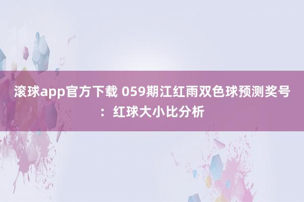 滚球app官方下载 059期江红雨双色球预测奖号：红球大小比分析