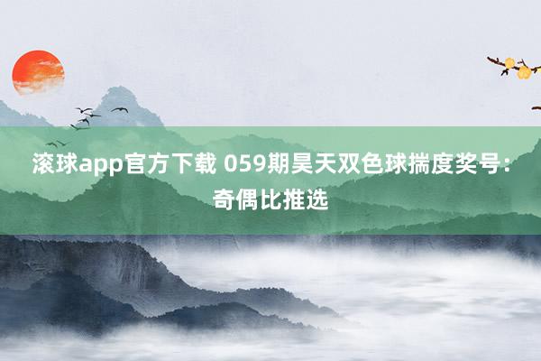 滚球app官方下载 059期昊天双色球揣度奖号：奇偶比推选