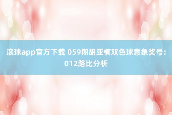 滚球app官方下载 059期胡亚楠双色球意象奖号：012路比分析