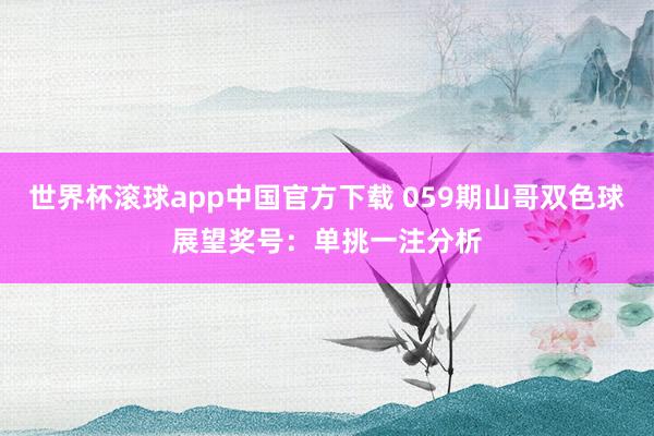 世界杯滚球app中国官方下载 059期山哥双色球展望奖号：单挑一注分析