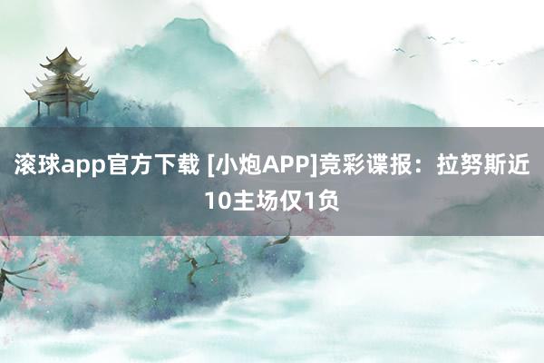 滚球app官方下载 [小炮APP]竞彩谍报：拉努斯近10主场仅1负