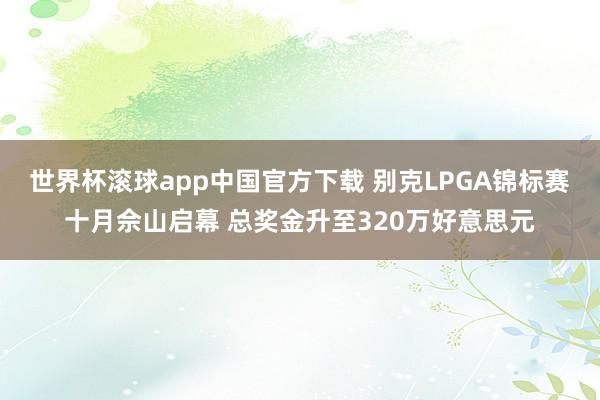 世界杯滚球app中国官方下载 别克LPGA锦标赛十月佘山启幕 总奖金升至320万好意思元