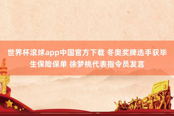 世界杯滚球app中国官方下载 冬奥奖牌选手获毕生保险保单 徐梦桃代表指令员发言