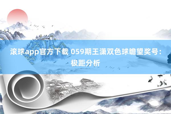 滚球app官方下载 059期王潇双色球瞻望奖号：极距分析