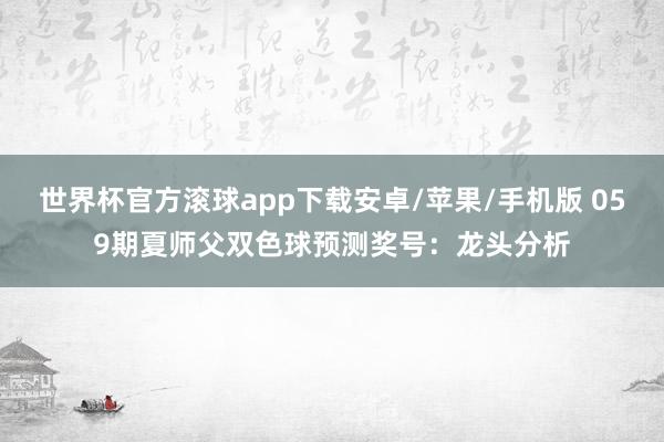 世界杯官方滚球app下载安卓/苹果/手机版 059期夏师父双色球预测奖号：龙头分析