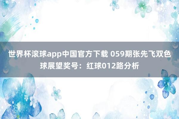 世界杯滚球app中国官方下载 059期张先飞双色球展望奖号：红球012路分析