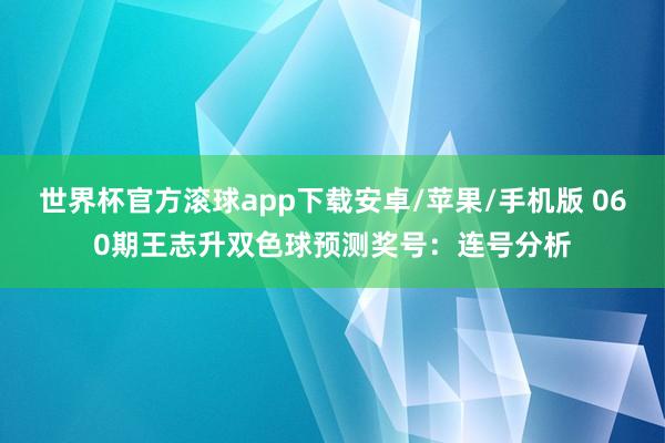 世界杯官方滚球app下载安卓/苹果/手机版 060期王志升双色球预测奖号：连号分析