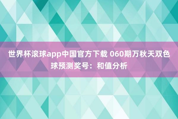 世界杯滚球app中国官方下载 060期万秋天双色球预测奖号：和值分析